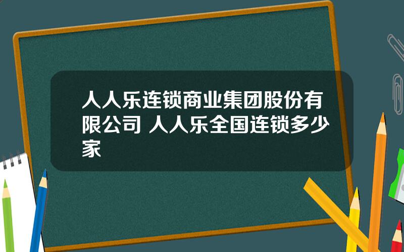 人人乐连锁商业集团股份有限公司 人人乐全国连锁多少家